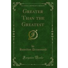 Greater Than the Greatest (Classic Reprint)