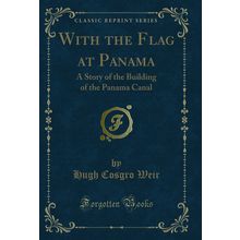 With the Flag at Panama: A Story of the Building of the Panama Canal