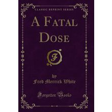 A Fatal Dose (Classic Reprint)