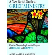 A New Parish Guide To Grief Ministry: Creative Ways To Implement A Program Of He
