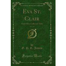 Eva St. Clair, Vol. 1 of 2: And Other Collected Tales (Classic Reprint)