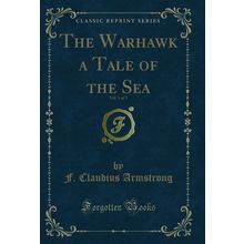 The Warhawk a Tale of the Sea, Vol. 1 of 3 (Classic Reprint)