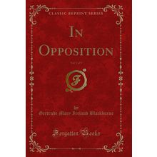 In Opposition, Vol. 1 of 3 (Classic Reprint)