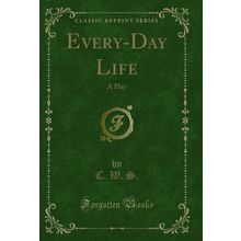 Every-Day Life: A Play (Classic Reprint)