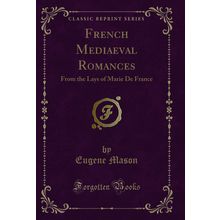 French Mediaeval Romances: From the Lays of Marie De France (Classic Reprint)