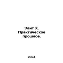 White X. Practical Past. In Russian /Uayt Kh. Prakticheskoe proshloe.