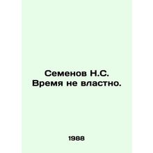 Semyonov N.S. Time has no power. In Russian /Semenov N.S. Vremya ne vlastno.