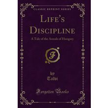 Life's Discipline: A Tale of the Annals of Hungary (Classic Reprint)