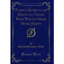 Family Secrets, or Hints to Those Who Would Make Home Happy, Vol. 1