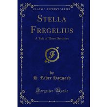 Stella Fregelius: A Tale of Three Destinies (Classic Reprint)