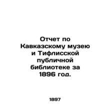 Report on the Caucasus Museum and the Tiflis Public Library for 1896. In Russian