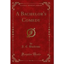 A Bachelor's Comedy (Classic Reprint)