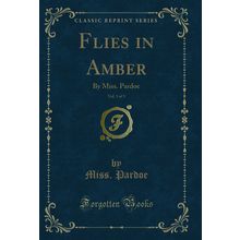 Flies in Amber, Vol. 3 of 3: By Miss. Pardoe (Classic Reprint)