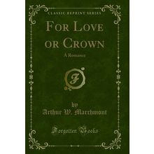 For Love or Crown: A Romance (Classic Reprint)