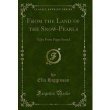 From the Land of the Snow-Pearls: Tales From Puget Sound (Classic Reprint)