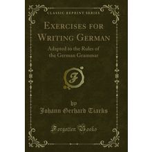 Exercises for Writing German: Adapted to the Rules of the German Grammar