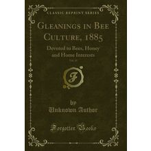 Gleanings in Bee Culture, 1885, Vol. 13: Devoted to Bees (Classic Reprint)