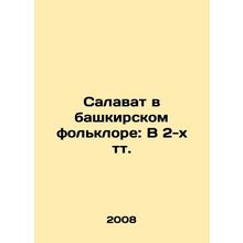Salavat in Bashkir folklore: In 2 tv. In Russian /Salavat v bashkirskom folklo