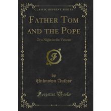 Father Tom and the Pope: Or a Night in the Vatican (Classic Reprint)