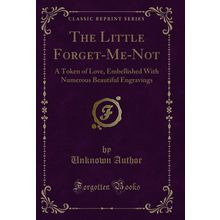 The Little Forget-Me-Not: A Token of Love (Classic Reprint)