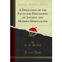 A Discussion of the Facts and Philosophy of Ancient and Modern Spiritualism