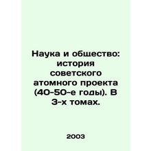 Science and Society: The History of the Soviet Atomic Project (1940s-50s). In 3