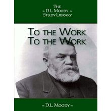 To The Work, To The Work - Exhortations to Christians - D.L. Moody