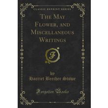 The May Flower, and Miscellaneous Writings (Classic Reprint)