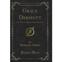 Grace Dermott: Or, How to Lighten Heavy Burdens (Classic Reprint)
