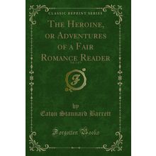 The Heroine, or Adventures of a Fair Romance Reader, Vol. 3 of 3