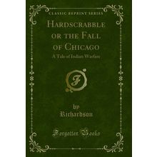 Hardscrabble or the Fall of Chicago: A Tale of Indian Warfare (Classic Reprint)