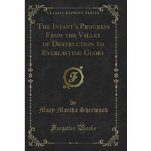 The Infant's Progress From the Valley of Destruction to Everlasting Glory