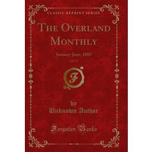 The Overland Monthly, Vol. 13: January-June, 1889 (Classic Reprint)