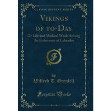 Vikings of to-Day: Or Life and Medical Work Among the Fishermen of Labrador