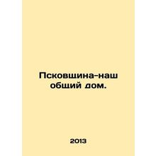 Pskov region is our common home. In Russian /Pskovshchina-nash obshchiy dom.