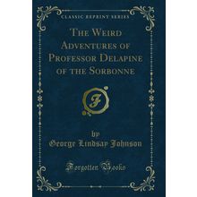 The Weird Adventures of Professor Delapine of the Sorbonne (Classic Reprint)
