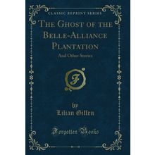 The Ghost of the Belle-Alliance Plantation: And Other Stories (Classic Reprint)