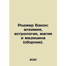 Roger Bacon: Alchemy, Astrology, Magic, and Medicine (compendium). In Russian /