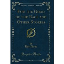 For the Good of the Race and Other Stories (Classic Reprint)