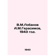 V.M.Lobanov A.M.Gerasimov, 1943./V.M.Lobanov A.M.Gerasimov, 1943 god.