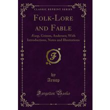 Folk-Lore and Fable: Æsop, Grimm, Andersen; With Introductions