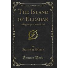The Island of Elcadar: A Pilgrimage to Novel-Land (Classic Reprint)
