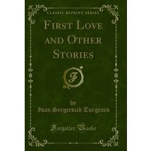 First Love and Other Stories (Classic Reprint)