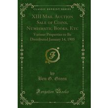 XIII Mail Auction Sale of Coins, Numismatic Books, Etc (Classic Reprint)