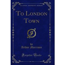 To London Town (Classic Reprint)