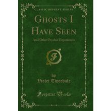 Ghosts I Have Seen: And Other Psychic Experiences (Classic Reprint)