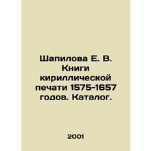 E. V. Shapilova Books of Cyrillic printing of 1575-1657. Catalogue. In Russian