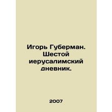 Igor Huberman. The Sixth Jerusalem Diary. In Russian /Igor Guberman. Shestoy i