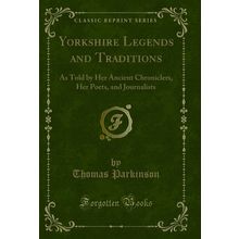 Yorkshire Legends and Traditions: As Told by Her Ancient Chroniclers, Her Poets