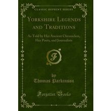 Yorkshire Legends and Traditions: As Told by Her Ancient Chroniclers, Her Poets